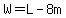 W=L-8m