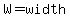 W=width
