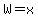 W=x