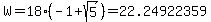 W+=+18%28-1+%2B+sqrt%285%29%29+=+22.24922359