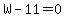 W-11=0