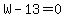 W-13=0