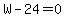 W-24=0