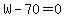 W-70+=+0