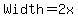 Width=2x