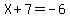 X%2B7=-6
