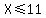 X%3C=11