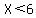 X%3C6
