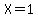X=1