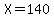 X=140