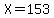 X=153