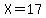 X=17