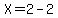 X=2-2