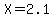 X=2.1