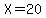 X=20
