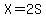 X=2S