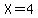 X=4