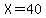 X=40