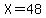 X=48