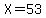 X=53