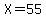 X=55