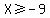 X%3E=-9