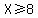 X%3E=8