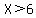 X%3E6