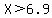 X%3E6.9