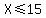 X+%3C=+15