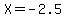 X+=+-2.5