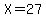 X+=+27