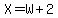 X+=+W+%2B+2+