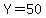 Y=50