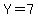 Y=7