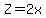 Z=2x