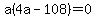 a%28+4a+-108%29=0