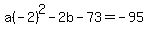 a%28-2%29%5E2+-+2+b+-+73+=+-95
