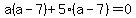 a%28a-7%29%2B5%28a-7%29=0
