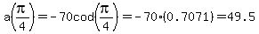 a%28pi%2F4%29=-70cod%28pi%2F4%29=-70%280.7071%29=49.5