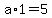 a%2A1=5