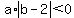 a%2Aabs%28b-2%29%3C0