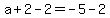 a%2B2-2+=+-5-2