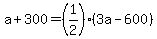 a%2B300=%281%2F2%29%283a-600%29
