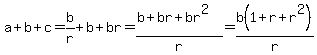 a%2Bb%2Bc=b%2Fr%2Bb%2Bbr=%28b%2Bbr%2Bbr%5E2%29%2Fr=b%281%2Br%2Br%5E2%29%2Fr