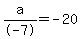 a%2F-7+=+-20