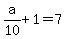 a%2F10%2B1=7