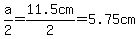a%2F2=11.5cm%2F2=5.75cm