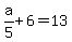 a%2F5%2B6=13