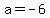 a=+-6